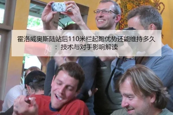霍洛威奥斯陆站后110米栏起跑优势还能维持多久：技术与对手影响解读