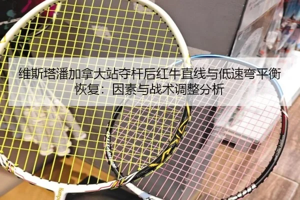 维斯塔潘加拿大站夺杆后红牛直线与低速弯平衡恢复：因素与战术调整分析