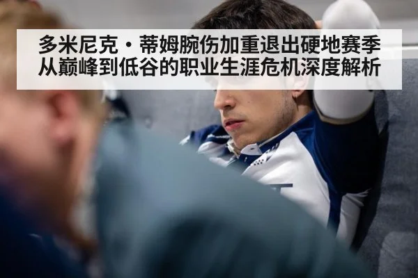 多米尼克·蒂姆腕伤加重退出硬地赛季 从巅峰到低谷的职业生涯危机深度解析