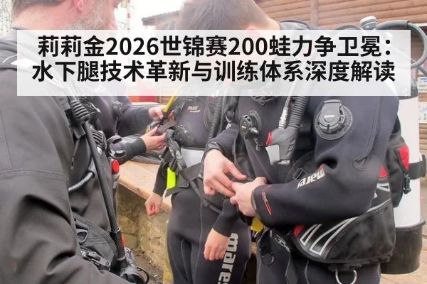 莉莉金2026世锦赛200蛙力争卫冕:水下腿技术革新与训练体系深度解读