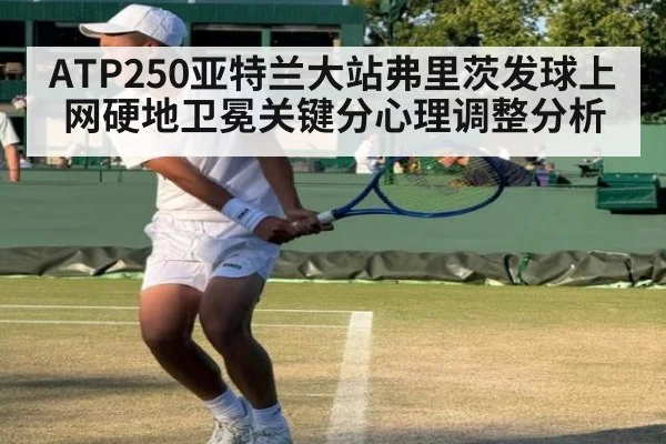 ATP250亚特兰大站弗里茨发球上网硬地卫冕关键分心理调整分析