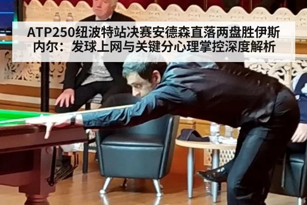 ATP250纽波特站决赛安德森直落两盘胜伊斯内尔:发球上网与关键分心理掌控深度解析